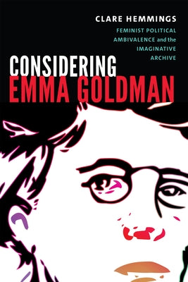 Considering Emma Goldman: Feminist Political Ambivalence and the Imaginative Archive by Hemmings, Clare
