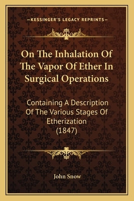 On The Inhalation Of The Vapor Of Ether In Surgical Operations: Containing A Description Of The Various Stages Of Etherization (1847) by Snow, John