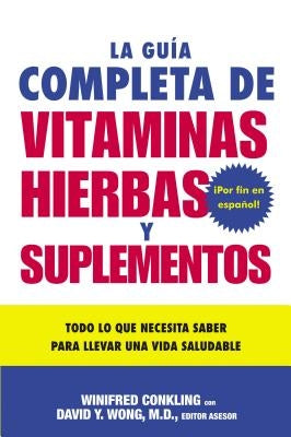La Guia Completa de Vitaminas, Hierbas Y Suplementos: Todo Lo Que Necesita Saber Para Llevar Una Vida Saludable by Conkling, Winifred