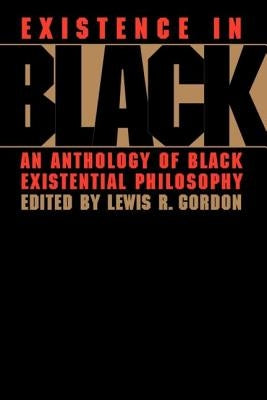 Existence in Black: An Anthology of Black Existential Philosophy by Gordon, Lewis R.