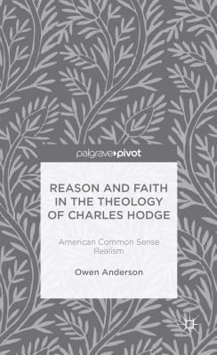 Reason and Faith in the Theology of Charles Hodge: American Common Sense Realism by Anderson, O.