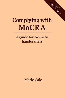 Complying with MoCRA: A guide for cosmetic handcrafters by Gale, Marie