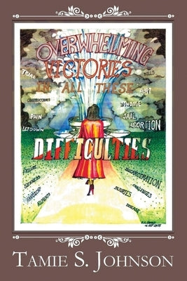 Overwhelming Victories in all these Difficulties by Johnson, Tamie S.