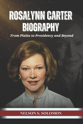 Rosalynn Carter: From Plains to Presidency and Beyond by Solomon, Nelson