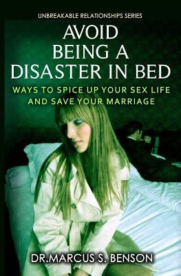 Avoid Being A Disaster In Bed: Ways To Spice Up Your Sex Life And Save Your Marriage by Benson, Marcus S.