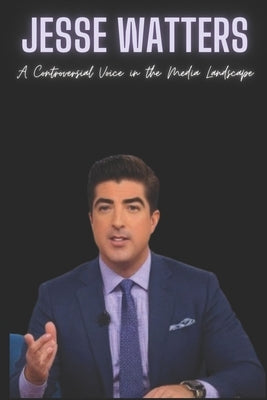 Jesse Watters: A Controversial Voice in the Media Landscap by Press, Nilma