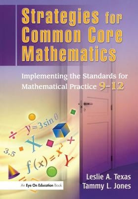 Strategies for Common Core Mathematics: Implementing the Standards for Mathematical Practice, 9-12 by Texas, Leslie