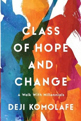 Class of Hope and Change: A Walk with Millennials by Komolafe, Deji