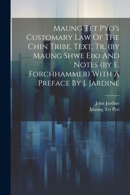 Maung Tet Pyo's Customary Law Of The Chin Tribe. Text, Tr. (by Maung Shwe Eik) And Notes (by E. Forchhammer) With A Preface By J. Jardine by Jardine, John