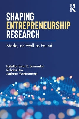 Shaping Entrepreneurship Research: Made, as Well as Found by Sarasvathy, Saras