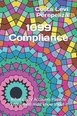 1099 Compliance: What every Accounts Payable professional must know about it by Perepeliza, Costa Levi