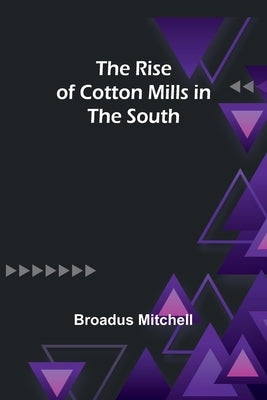 The Rise of Cotton Mills in the South by Mitchell, Broadus
