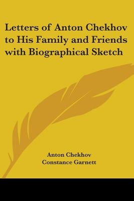 Letters of Anton Chekhov to His Family and Friends with Biographical Sketch by Chekhov, Anton