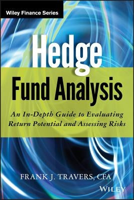 Hedge Fund Analysis: An In-Depth Guide to Evaluating Return Potential and Assessing Risks by Travers, Frank J.