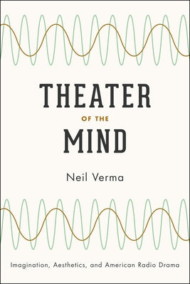 Theater of the Mind: Imagination, Aesthetics, and American Radio Drama by Verma, Neil