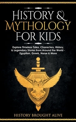 History & Mythology For Kids: Explore Timeless Tales, Characters, History, & Legendary Stories from Around the World - Egyptian, Greek, Norse & More by Brought Alive, History