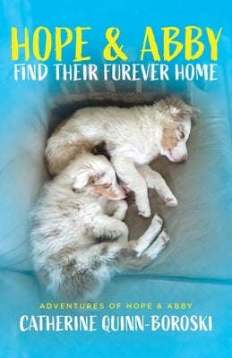 Hope & Abby Find Their Furever Home by Quinn-Boroski, Catherine