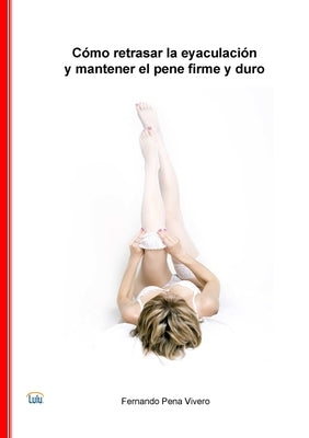 Cómo retrasar la eyaculación y mantener el pene firme y duro by Pena Vivero, Fernando