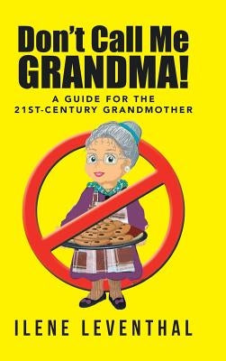 Don't Call Me Grandma!: A Guide for the 21st-Century Grandmother by Leventhal, Ilene