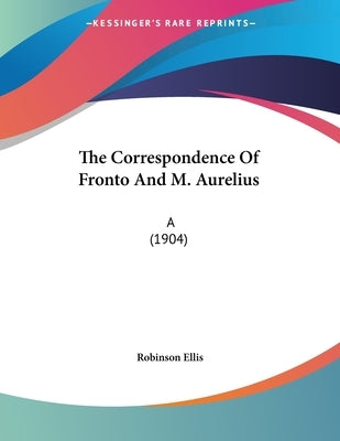 The Correspondence Of Fronto And M. Aurelius: A (1904) by Ellis, Robinson