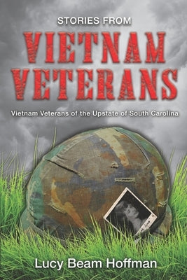 Stories from Vietnam Veterans: Vietnam Veterans of the Upstate of South Carolina by Hoffman, Lucy Beam