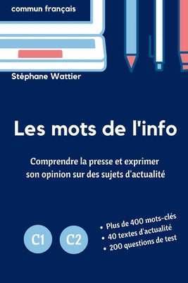 Les mots de l'info C1-C2: Le vocabulaire de l'actualité pour les niveaux avancés C1 et C2 by Wattier, Stéphane