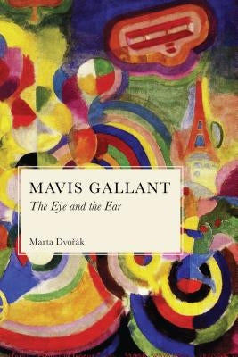 Mavis Gallant: The Eye and the Ear by Dvorak, Marta