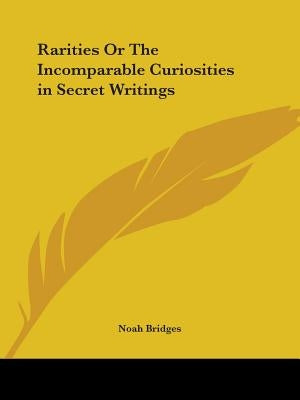 Rarities Or The Incomparable Curiosities in Secret Writings by Bridges, Noah