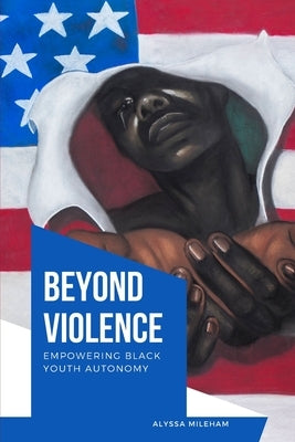 Beyond Violence Empowering Black Youth Autonomy by Mileham, Alyssa