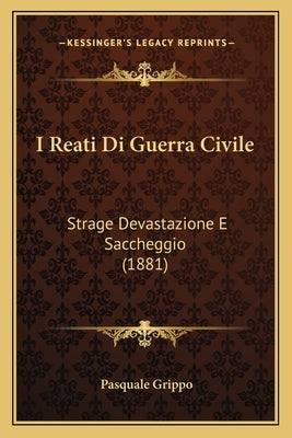 I Reati Di Guerra Civile: Strage Devastazione E Saccheggio (1881) by Grippo, Pasquale