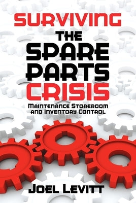 Surviving the Spare Parts Crisis: Maintenance Storeroom and Inventory Control by Levitt, Joel