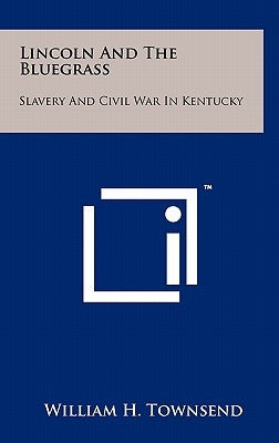 Lincoln and the Bluegrass: Slavery and Civil War in Kentucky by Townsend, William H.