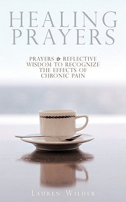 Healing Prayers: Prayers & Reflective Wisdom to Recognize the Effects of Chronic Pain by Wilder, Lauren