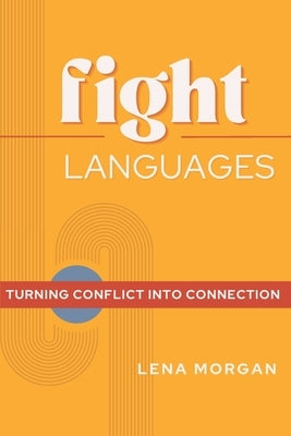 Fight Languages: Turn Conflict into Connection by Morgan, Lena