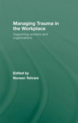 Managing Trauma in the Workplace: Supporting Workers and Organisations by Tehrani, Noreen