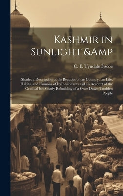 Kashmir in Sunlight & Shade; a Description of the Beauties of the Country, the Life, Habits, and Humour of its Inhabitants and an Account of the Gradu by Tyndale Biscoe, C. E.