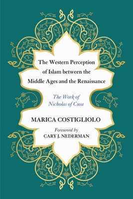 The Western Perception of Islam Between the Middle Ages and the Renaissance: The Work of Nicholas of Cusa by Costigliolo, Marica
