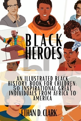 Black Heroes: An Illustrated Black History Book for Children: 50 Inspirational Great Individuals from Africa to America ( B&W) by Clark, Ethan D.