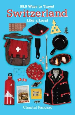 99.9 Ways to Travel Switzerland Like a Local by Panozzo, Chantal