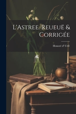 L'Astree. Reueuë & Corrigée by Honoré D' Urfé