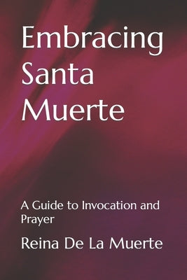 Embracing Santa Muerte: A Guide to Invocation and Prayer by de la Muerte, Reina