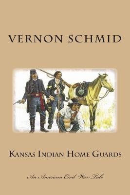 Kansas Indian Home Guards by Schmid, Vernon