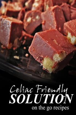 Celiac Friendly Solution - On-the-Go Recipes: Ultimate Celiac cookbook series for Celiac disease and gluten sensitivity by Solution, Celiac Friendly