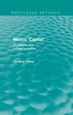 Marx's 'Capital' (Routledge Revivals): Philosophy and Political Economy by Pilling, Geoffrey