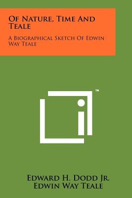 Of Nature, Time And Teale: A Biographical Sketch Of Edwin Way Teale by Dodd Jr, Edward H.