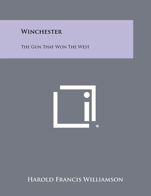 Winchester: The Gun That Won The West by Williamson, Harold Francis