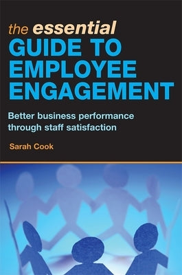 The Essential Guide to Employee Engagement: Better Business Performance Through Staff Satisfaction by Cook, Sarah