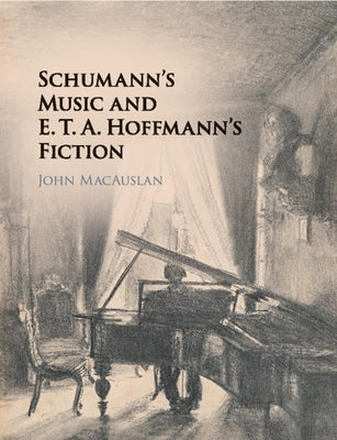 Schumann's Music and E. T. A. Hoffmann's Fiction by Macauslan, John