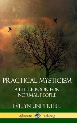 Practical Mysticism: A Little Book for Normal People (Hardcover) by Underhill, Evelyn
