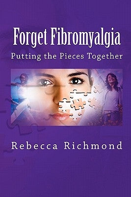 Forget Fibromyalgia: Putting the Pieces Together by Richmond, Rebecca